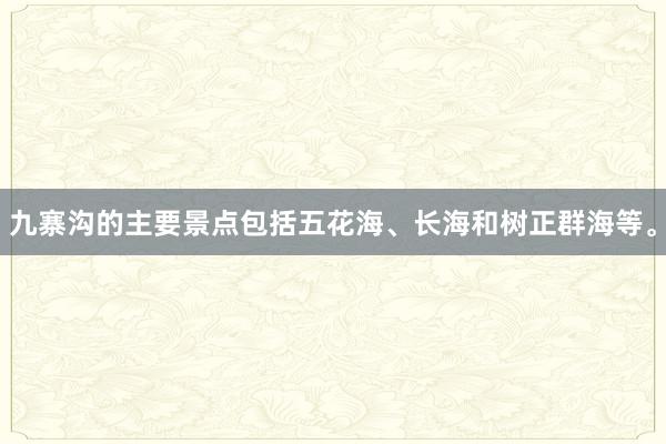 九寨沟的主要景点包括五花海、长海和树正群海等。