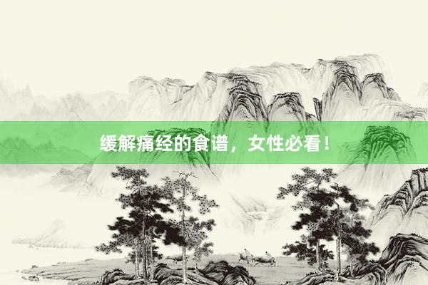 缓解痛经的食谱，女性必看！
