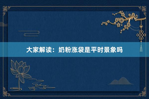 大家解读：奶粉涨袋是平时景象吗