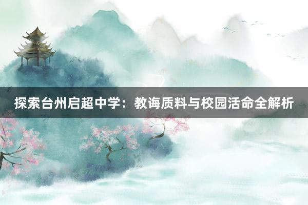 探索台州启超中学：教诲质料与校园活命全解析