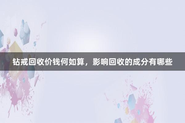 钻戒回收价钱何如算，影响回收的成分有哪些