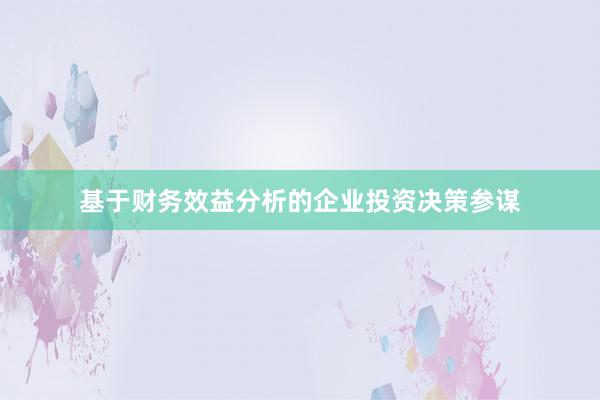 基于财务效益分析的企业投资决策参谋